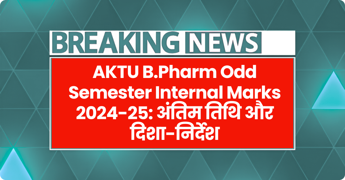 AKTU B.Pharm Odd Semester Internal Marks 2024-25: अंतिम तिथि और दिशा-निर्देश