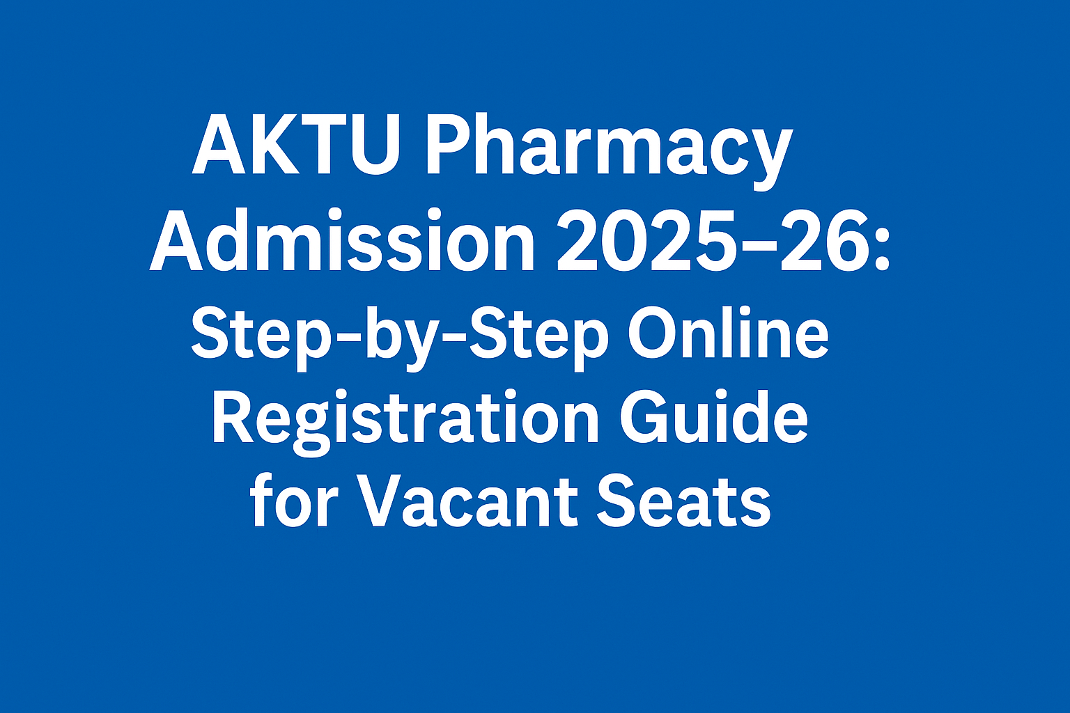 AKTU Pharmacy Admission 2025-26: Step-by-Step Online Registration Guide for Vacant Seats